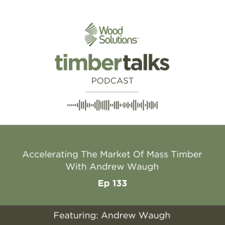 Timber Talks episode 133 - Accelerating the market of mass timber with Andrew Waugh
