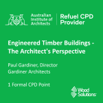 Australian Institute of Architects Refuel CPD Provider: Engineered Timber Buildings - The Architect's Perspective, Paul Gardiner, Director at Gardiner Architects